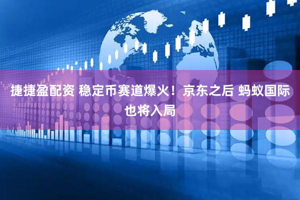 捷捷盈配资 稳定币赛道爆火！京东之后 蚂蚁国际也将入局