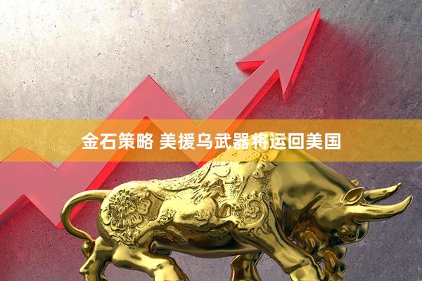 金石策略 美援乌武器将运回美国