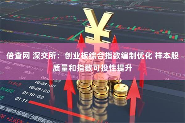 倍查网 深交所：创业板综合指数编制优化 样本股质量和指数可投性提升