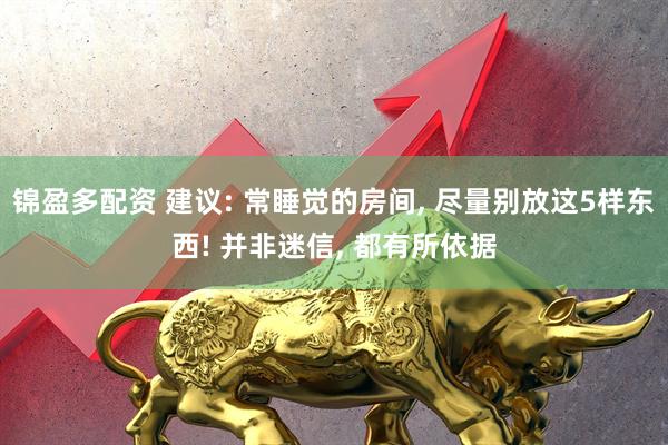 锦盈多配资 建议: 常睡觉的房间, 尽量别放这5样东西! 并非迷信, 都有所依据