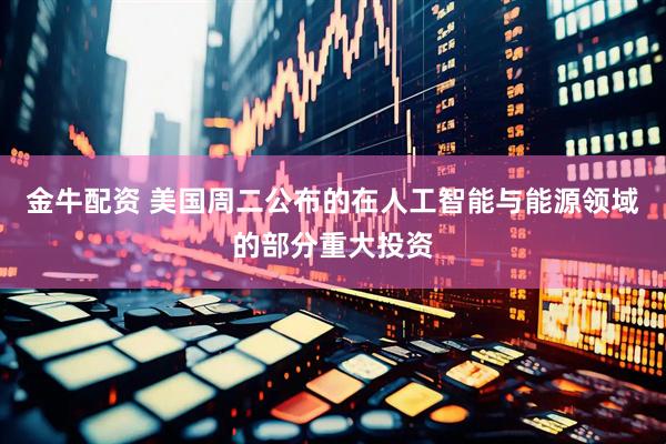 金牛配资 美国周二公布的在人工智能与能源领域的部分重大投资