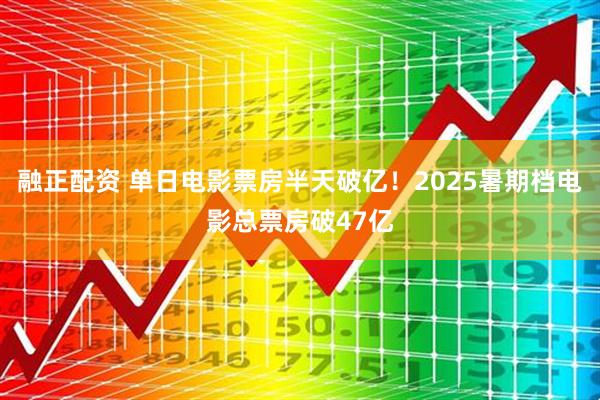 融正配资 单日电影票房半天破亿！2025暑期档电影总票房破47亿