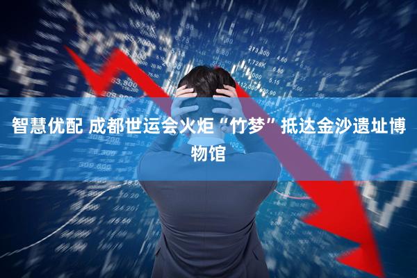 智慧优配 成都世运会火炬“竹梦”抵达金沙遗址博物馆