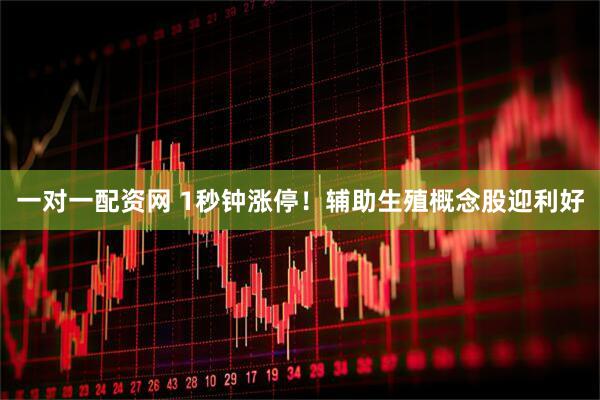 一对一配资网 1秒钟涨停！辅助生殖概念股迎利好