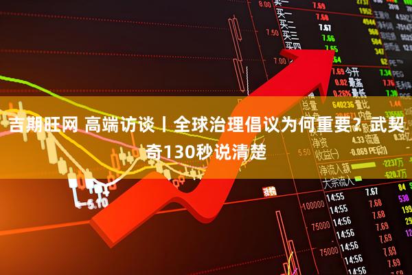 吉期旺网 高端访谈丨全球治理倡议为何重要？武契奇130秒说清楚