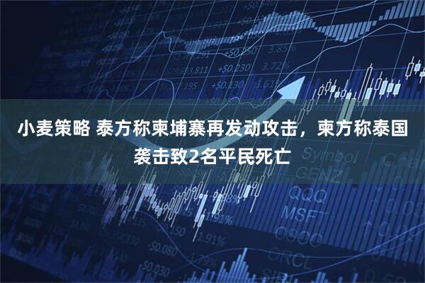 小麦策略 泰方称柬埔寨再发动攻击,柬方称泰国袭击致2名平民死亡