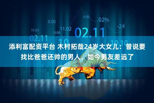 添利富配资平台 木村拓哉24岁大女儿：曾说要找比爸爸还帅的男人，如今男友差远了