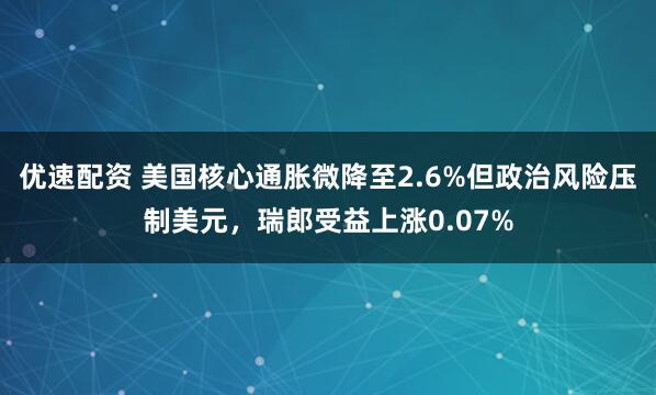 优速配资 美国核心通胀微降至2.6%但政治风险压制美元,瑞郎受益上涨0.07%