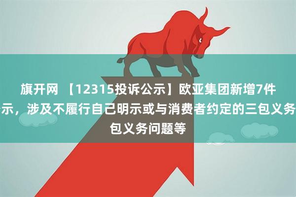 旗开网 【12315投诉公示】欧亚集团新增7件投诉公示，涉及不履行自己明示或与消费者约定的三包义务问题等